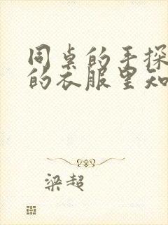 同桌的手探到我的衣服里知乎免费