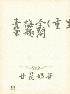 青梅令(重生)笔趣阁