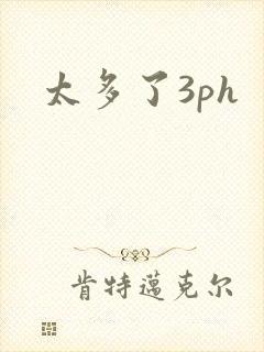 太多了3ph