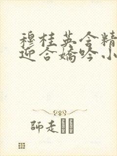 穆桂英含精肉臀迎合娇吟小说