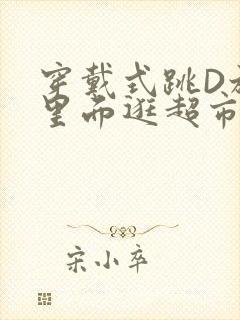 穿戴式跳D放在里面逛超市作文