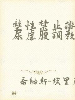 双性禁止排泄憋尿虐腹调教sm