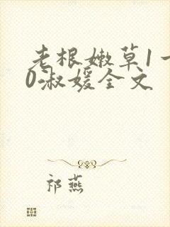 老根嫩草1一40淑媛全文