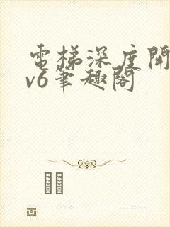 电梯深度开发1v6笔趣阁