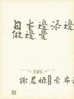 日本边添边摸边做边爱