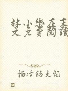 林小乐在末世全文免费阅读