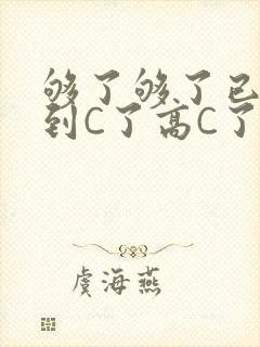 够了够了已经满到C了高C了