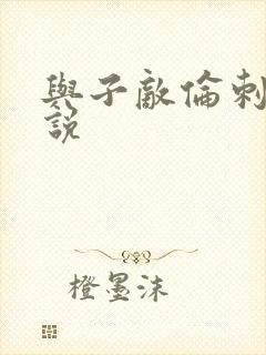 与子敌伦刺激小说