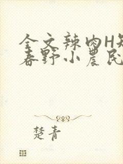 全文辣肉H短篇春野小农民