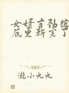 女婿有劲枪枪到底更新完了吗