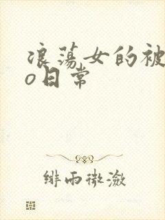 浪荡女的被cao日常
