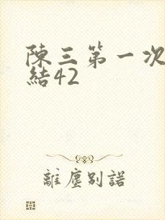 陈三第一次干白结42