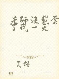 老师没戴套子c了我一天