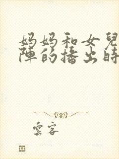 妈妈和女儿齐上阵的播出时间