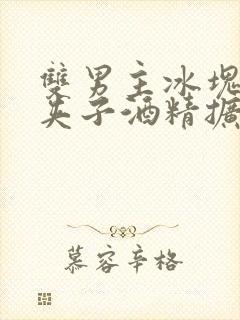 双男主冰块棉签夹子酒精扩张器