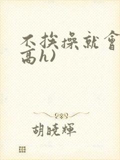 不挨操就会死(高h)