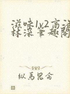 滋味1v2商洛林深笔趣阁