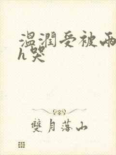 温润受被两个攻h哭