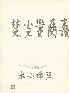 林小乐在末世全文免费阅读