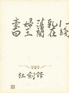 豪妇荡乳1一5白玉兰在线看