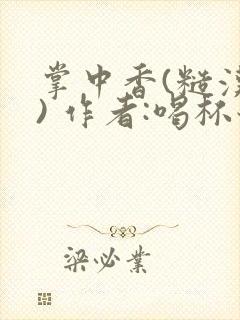 掌中香(糙汉 ) 作者:喝杯奶茶