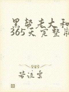 黑帮老大和我的365天完整版免费中文小说