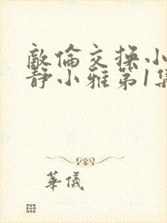 敌伦交换小敏小静小雅第1集