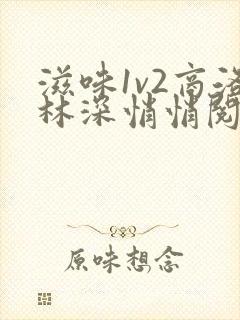 滋味1v2商洛林深悄悄阅读