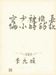 空少被机长狂躁俩小时的故事