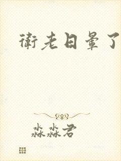 卫老日晕了淑蓉