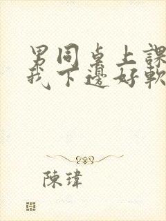 男同桌上课狂揉我下边好软好多水