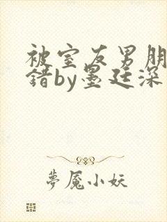 被室友男朋友认错by墨廷深 小说