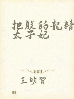 把朕的龙精含h太子妃