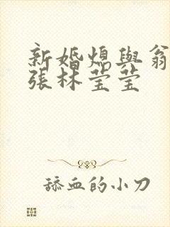 新婚熄与翁公老张林莹莹