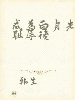 成为白月光界的耻辱后