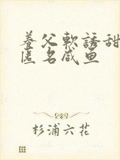 养父软诱甜BY匿名咸鱼