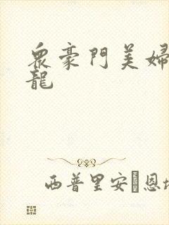 众豪门美妇吞巨龙