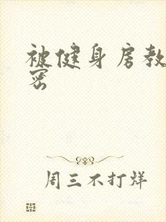 被健身房教练秘密