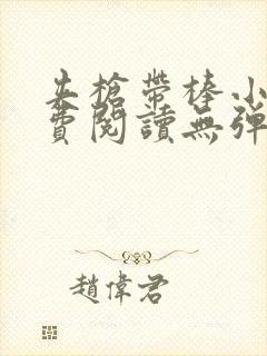 夹枪带棒小说免费阅读无弹窗笔趣