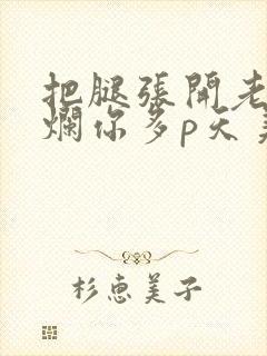 把腿张开老子臊烂你多p天美传媒