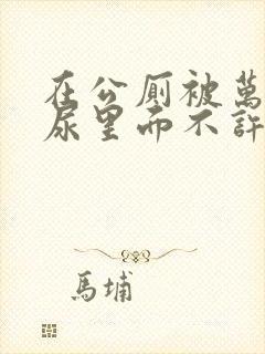 在公厕被万人c尿里面不许漏