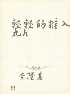 轻轻的推入合欢丸h