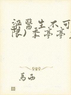 梁医生不可以(限) 季亭亭免费阅读