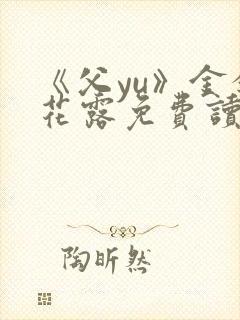 《父yu》金银花露免费读书