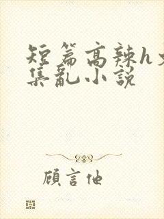短篇高辣h文合集乱小说