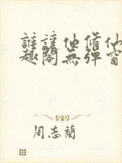 谁让他修仙的笔趣阁无弹窗