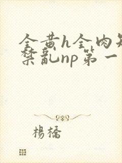 全黄h全肉短篇禁乱np第一次