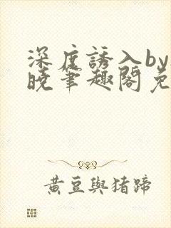 深度诱入by欲晓笔趣阁免费阅读小说