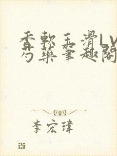 香软玉滑LVL芍药笔趣阁