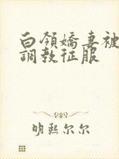 白领娇妻被老板调教征服